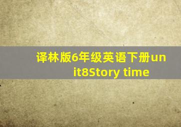 译林版6年级英语下册unit8Story time